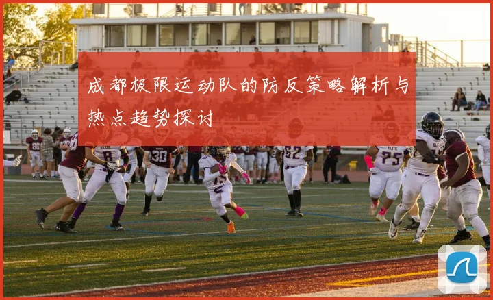 成都极限运动队的防反策略解析与热点趋势探讨