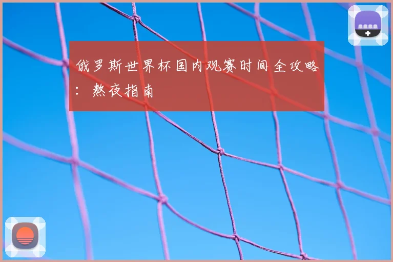 俄罗斯世界杯国内观赛时间全攻略:熬夜指南