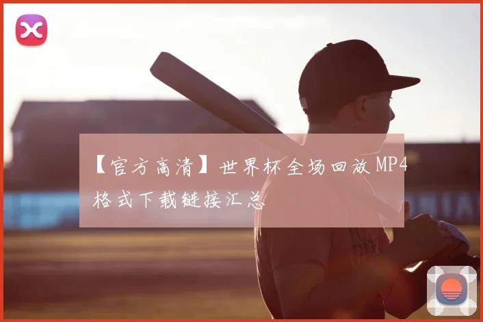 【官方高清】世界杯全场回放 MP4 格式下载链接汇总