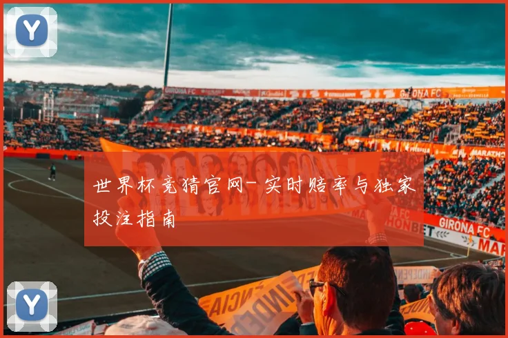 世界杯竞猜官网- 实时赔率与独家投注指南