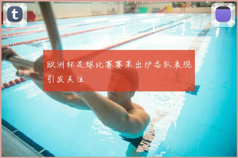 欧洲杯足球比赛赛果出炉各队表现引发关注