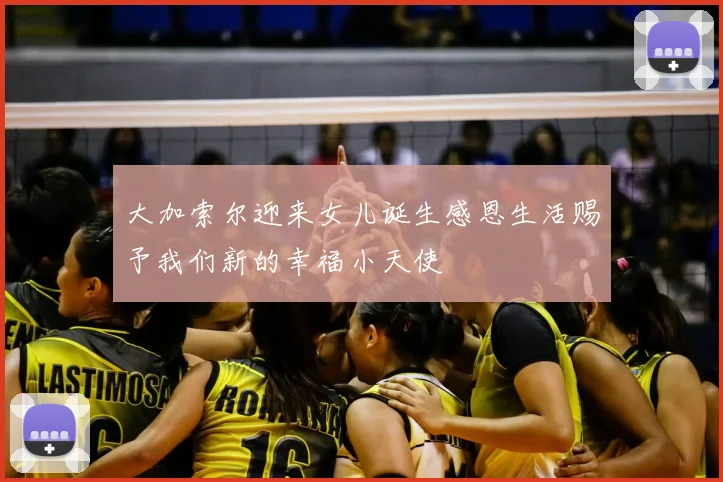 大加索尔迎来女儿诞生感恩生活赐予我们新的幸福小天使