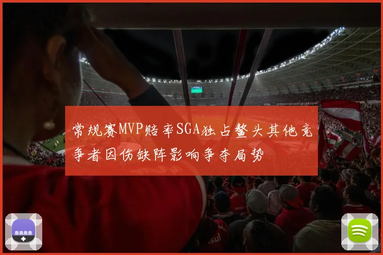 常规赛MVP赔率SGA独占鳌头其他竞争者因伤缺阵影响争夺局势