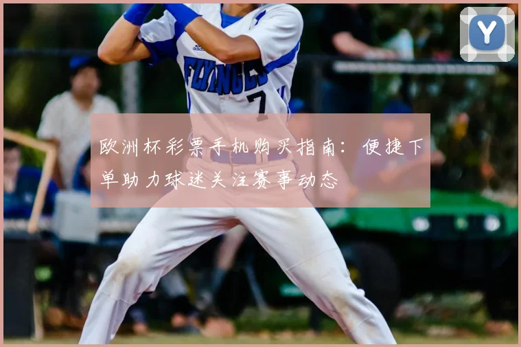 欧洲杯彩票手机购买指南:便捷下单助力球迷关注赛事动态