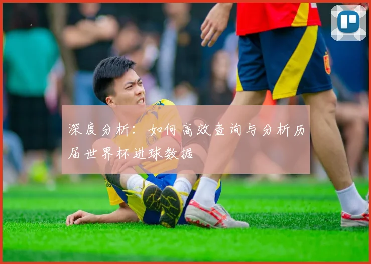 深度分析:如何高效查询与分析历届世界杯进球数据