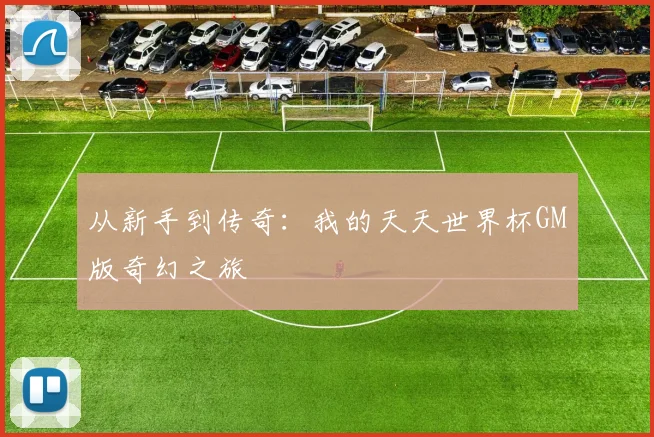 从新手到传奇:我的天天世界杯GM版奇幻之旅