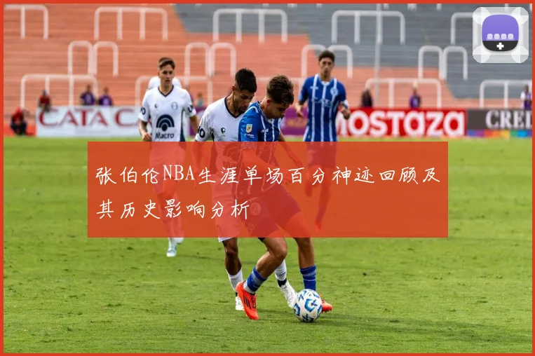 张伯伦NBA生涯单场百分神迹回顾及其历史影响分析