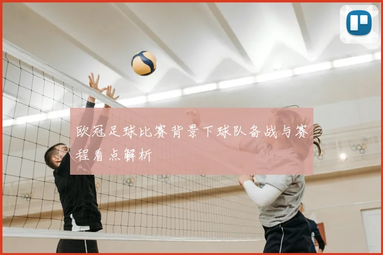 欧冠足球比赛背景下球队备战与赛程看点解析