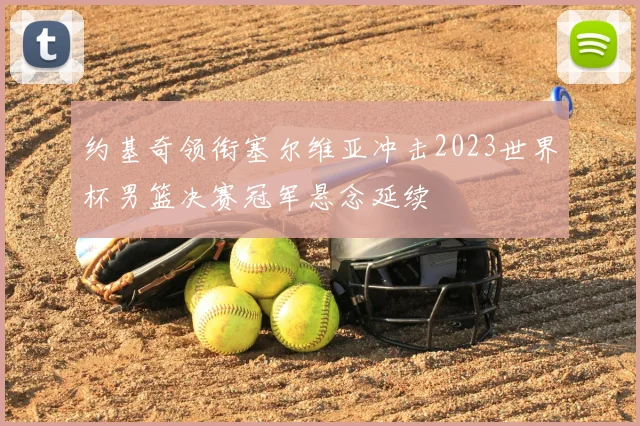 约基奇领衔塞尔维亚冲击2023世界杯男篮决赛冠军悬念延续
