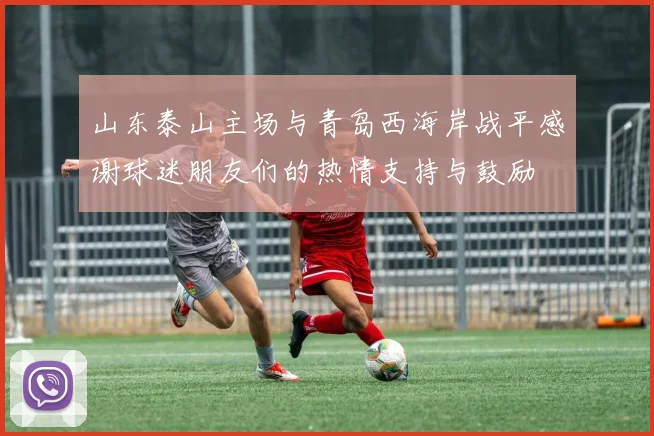 山东泰山主场与青岛西海岸战平感谢球迷朋友们的热情支持与鼓励