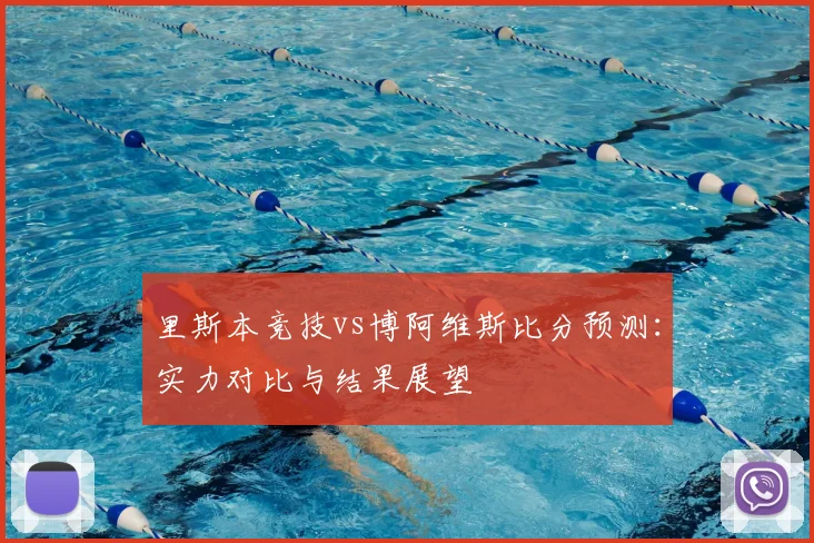 里斯本竞技vs博阿维斯比分预测:实力对比与结果展望