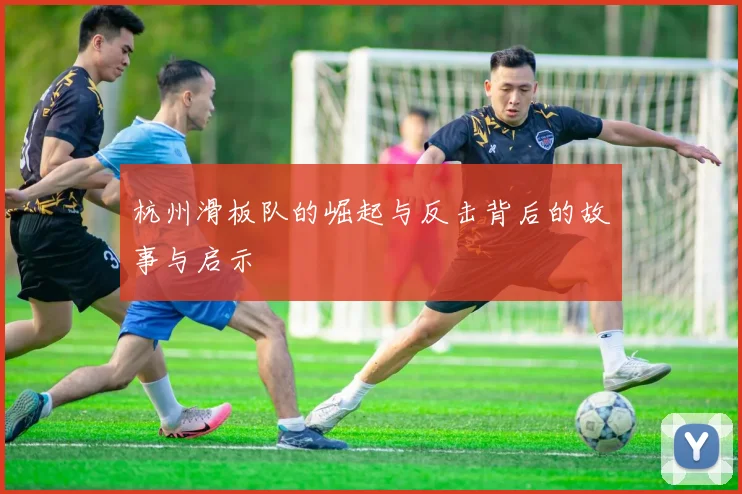 杭州滑板队的崛起与反击背后的故事与启示