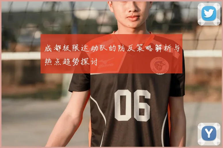 成都极限运动队的防反策略解析与热点趋势探讨
