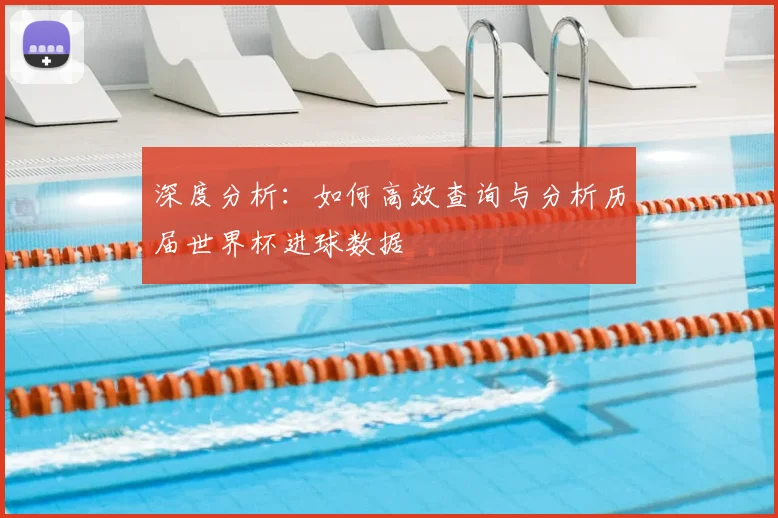 深度分析:如何高效查询与分析历届世界杯进球数据
