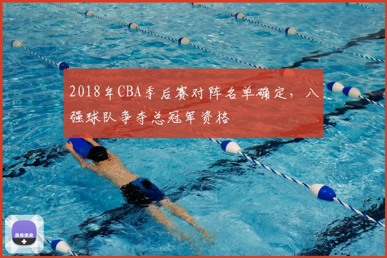 2018年CBA季后赛对阵名单确定,八强球队争夺总冠军资格
