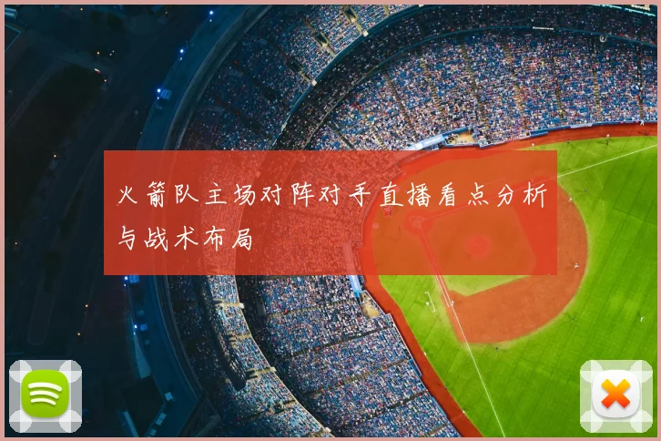 火箭队主场对阵对手直播看点分析与战术布局