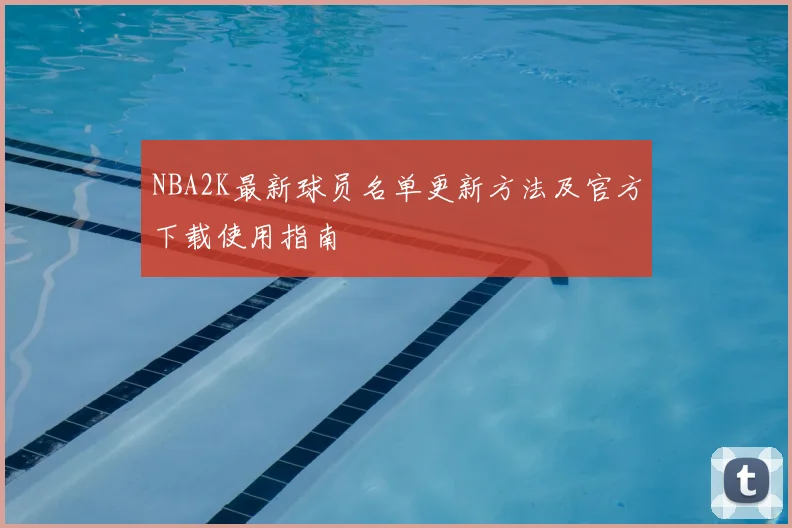 NBA2K最新球员名单更新方法及官方下载使用指南