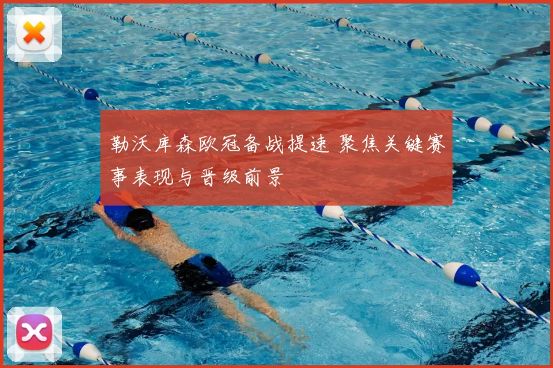 勒沃库森欧冠备战提速 聚焦关键赛事表现与晋级前景