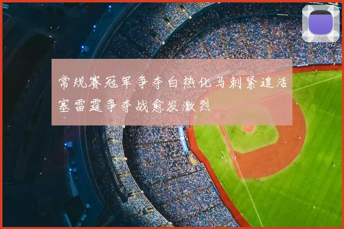 常规赛冠军争夺白热化马刺紧追活塞雷霆争夺战愈发激烈