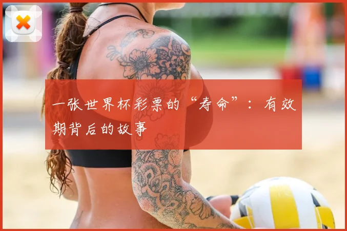 一张世界杯彩票的“寿命”：有效期背后的故事