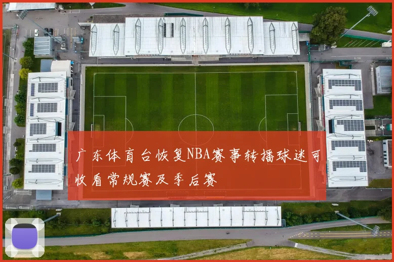 广东体育台恢复NBA赛事转播球迷可收看常规赛及季后赛