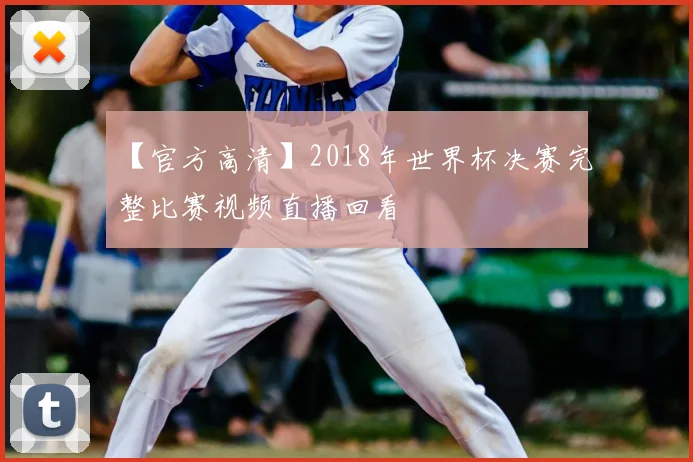 【官方高清】2018年世界杯决赛完整比赛视频直播回看