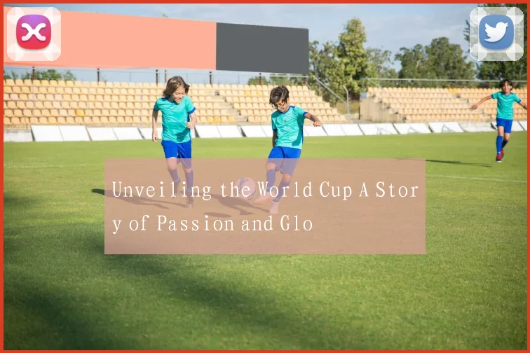 Unveiling the World Cup A Story of Passion and Glo