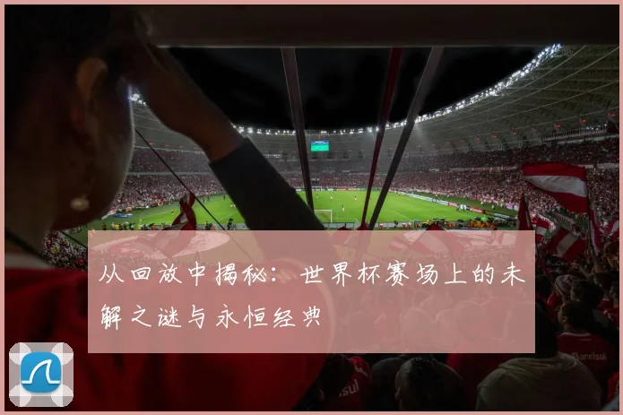 从回放中揭秘:世界杯赛场上的未解之谜与永恒经典