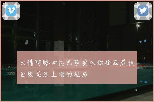 大博阿滕回忆巴萨要求称梅西最佳否则无法上场的经历