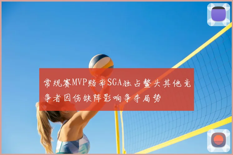 常规赛MVP赔率SGA独占鳌头其他竞争者因伤缺阵影响争夺局势